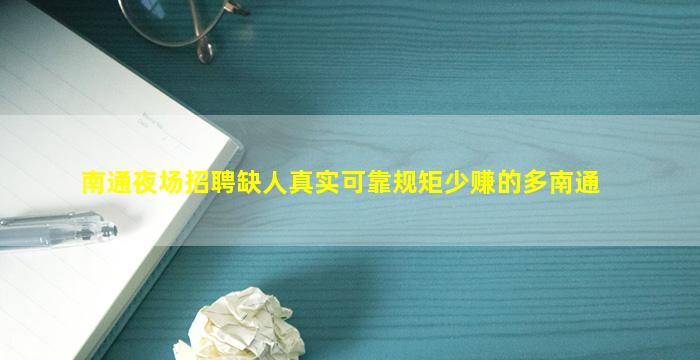 南通夜场招聘缺人真实可靠规矩少赚的多南通