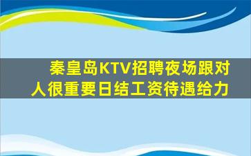 秦皇岛KTV招聘夜场跟对人很重要日结工资待遇给力